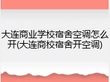 大连商业学校宿舍空调怎么开(大连商校宿舍开空调)