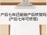 产后七年还能做产后修复吗(产后七年可修复)