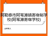 阿勒泰市阿苇滩镇寄宿制学校(阿苇滩寄宿学校)