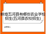 蚌埠五河县有哪些农业学校招生(五河县农校招生)