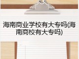 海南商业学校有大专吗(海南商校有大专吗)