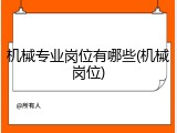 机械专业岗位有哪些(机械岗位)
