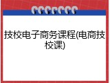 技校电子商务课程(电商技校课)