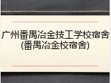 广州番禺冶金技工学校宿舍(番禺冶金校宿舍)