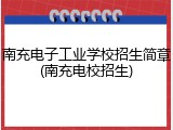 南充电子工业学校招生简章(南充电校招生)