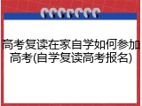高考复读在家自学如何参加高考(自学复读高考报名)
