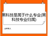 黑科技是属于什么专业(黑科技专业归属)
