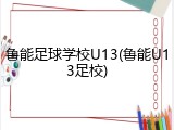 鲁能足球学校U13(鲁能U13足校)
