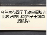 乌兰察布四子王旗单招培训比较好的机构(四子王旗单招机构)
