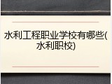 水利工程职业学校有哪些(水利职校)