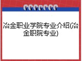 冶金职业学院专业介绍(冶金职院专业)