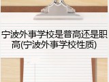 宁波外事学校是普高还是职高(宁波外事学校性质)