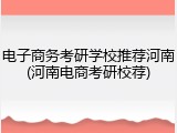 电子商务考研学校推荐河南(河南电商考研校荐)