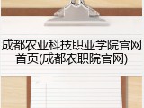 成都农业科技职业学院官网首页(成都农职院官网)