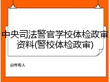 中央司法警官学校体检政审资料(警校体检政审)