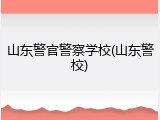 山东警官警察学校(山东警校)