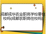 成都成华农业职高学校要住校吗(成都农职高住校吗)