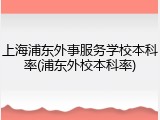 上海浦东外事服务学校本科率(浦东外校本科率)