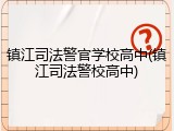 镇江司法警官学校高中(镇江司法警校高中)
