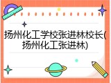 扬州化工学校张进林校长(扬州化工张进林)