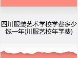 四川服装艺术学校学费多少钱一年(川服艺校年学费)