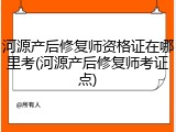 河源产后修复师资格证在哪里考(河源产后修复师考证点)