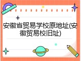 安徽省贸易学校原地址(安徽贸易校旧址)