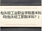 包头轻工业职业学院是本科吗(包头轻工职院本科？)