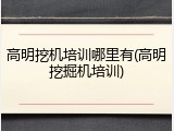 高明挖机培训哪里有(高明挖掘机培训)