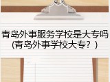 青岛外事服务学校是大专吗(青岛外事学校大专？)