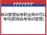 培训管理自考职业高中可以考吗(职高自考培训管理)