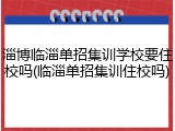 淄博临淄单招集训学校要住校吗(临淄单招集训住校吗)