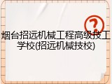 烟台招远机械工程高级技工学校(招远机械技校)