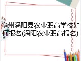 亳州涡阳县农业职高学校如何报名(涡阳农业职高报名)