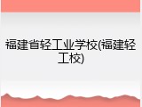 福建省轻工业学校(福建轻工校)
