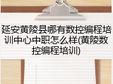 延安黄陵县哪有数控编程培训中心中职怎么样(黄陵数控编程培训)