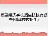 福建经济学校招生技校有哪些(福建技校招生)