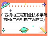 广西机电工程职业技术学院官网(广西机电学院官网)