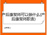 产后康复师可以做什么(产后康复师职责)