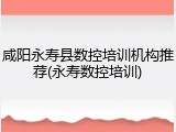 咸阳永寿县数控培训机构推荐(永寿数控培训)