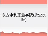 永安水利职业学院(永安水院)