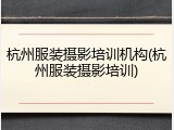 杭州服装摄影培训机构(杭州服装摄影培训)