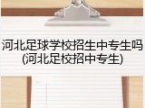 河北足球学校招生中专生吗(河北足校招中专生)