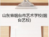 山东省烟台市艺术学校(烟台艺校)