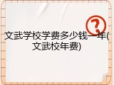 文武学校学费多少钱一年(文武校年费)