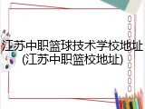 江苏中职篮球技术学校地址(江苏中职篮校地址)