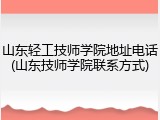 山东轻工技师学院地址电话(山东技师学院联系方式)