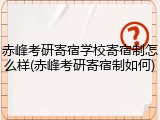 赤峰考研寄宿学校寄宿制怎么样(赤峰考研寄宿制如何)