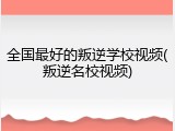全国最好的叛逆学校视频(叛逆名校视频)