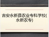 吉安永新县农业专科学校(永新农专)